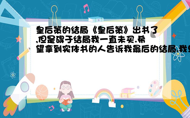 皇后策的结局《皇后策》出书了,但是碍于结局我一直未买.希望拿到实体书的人告诉我最后的结局.我只是想要知道元大最后死了没有