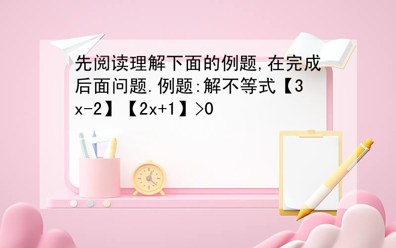 先阅读理解下面的例题,在完成后面问题.例题:解不等式【3x-2】【2x+1】>0