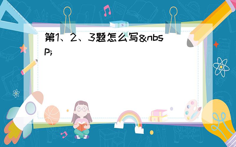 第1、2、3题怎么写 