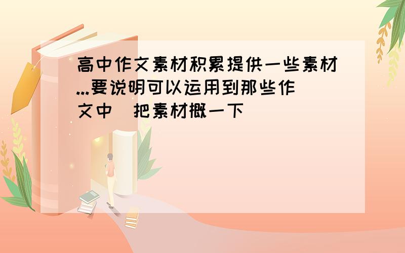 高中作文素材积累提供一些素材...要说明可以运用到那些作文中(把素材概一下)