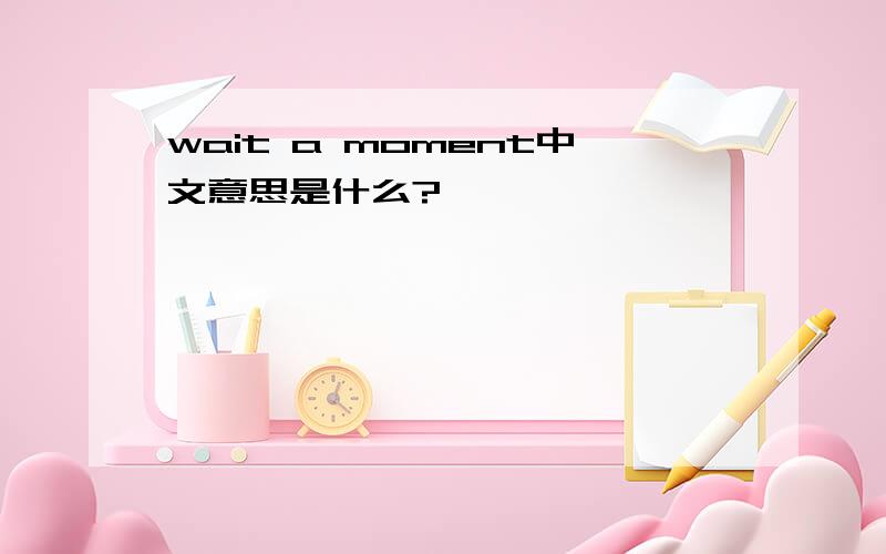 wait a moment中文意思是什么?