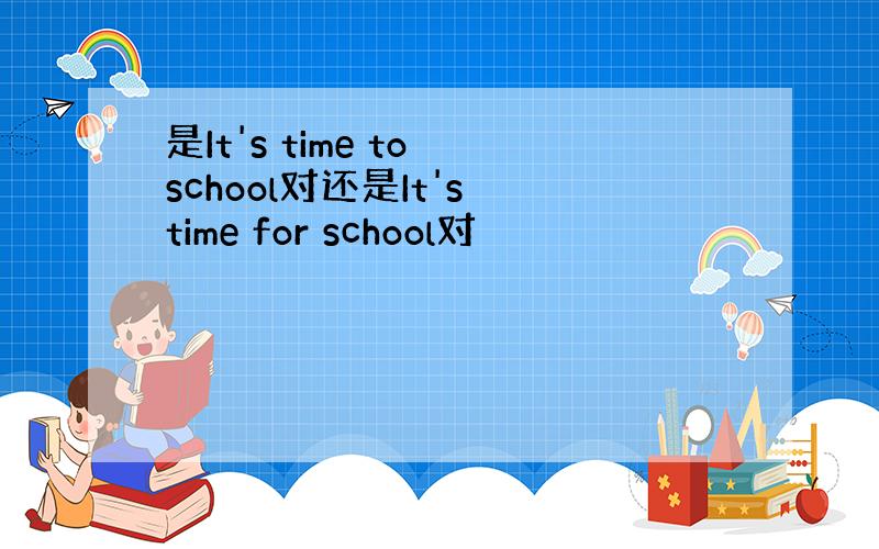 是It's time to school对还是It's time for school对