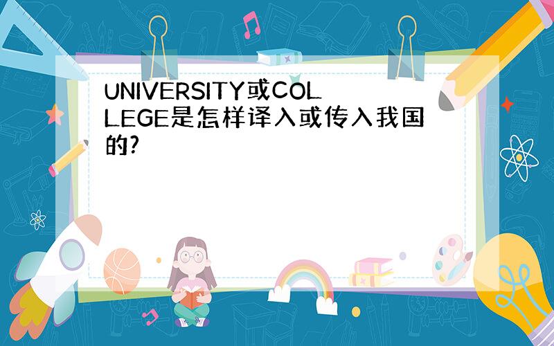 UNIVERSITY或COLLEGE是怎样译入或传入我国的?