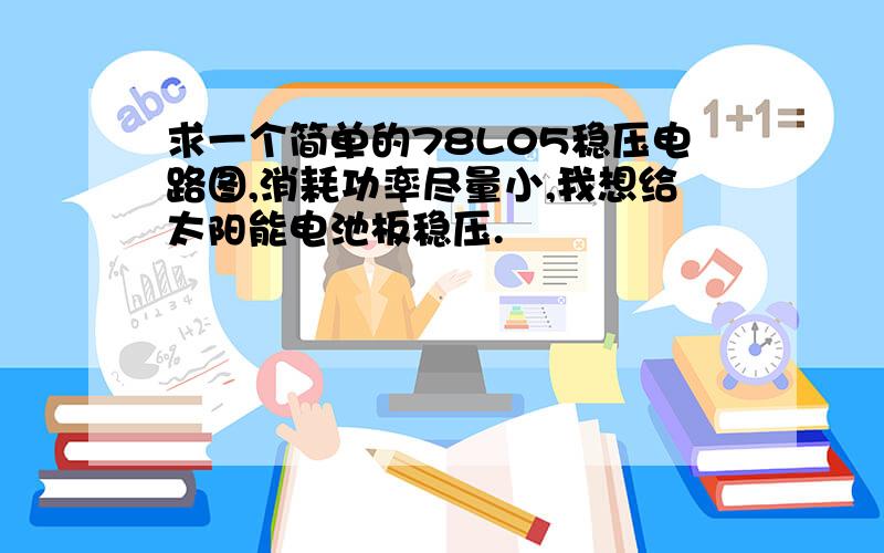 求一个简单的78L05稳压电路图,消耗功率尽量小,我想给太阳能电池板稳压.