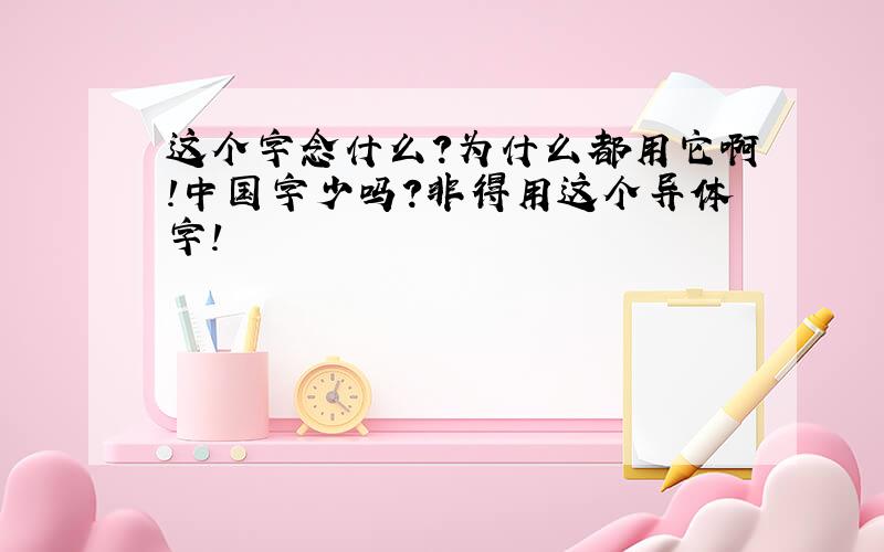 这个字念什么?为什么都用它啊!中国字少吗?非得用这个异体字!