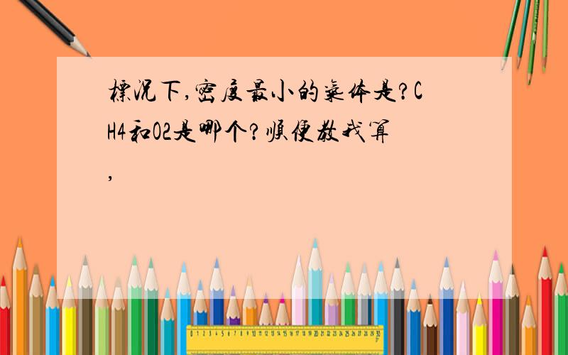 标况下,密度最小的气体是?CH4和O2是哪个?顺便教我算,