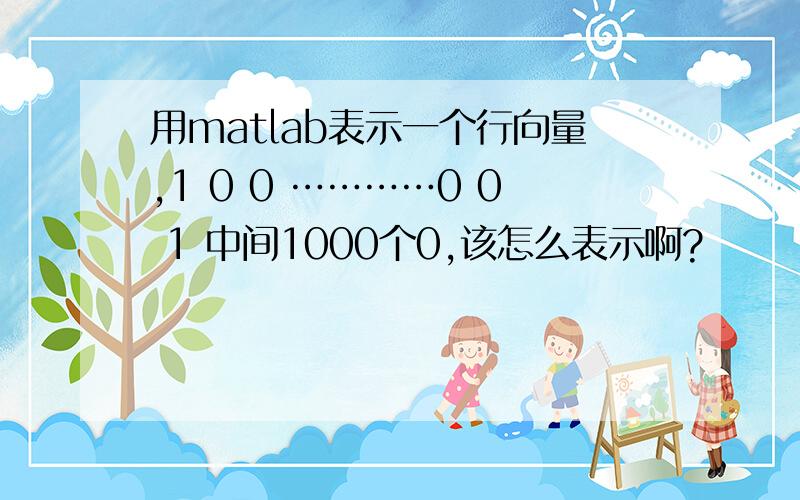 用matlab表示一个行向量,1 0 0 …………0 0 1 中间1000个0,该怎么表示啊?