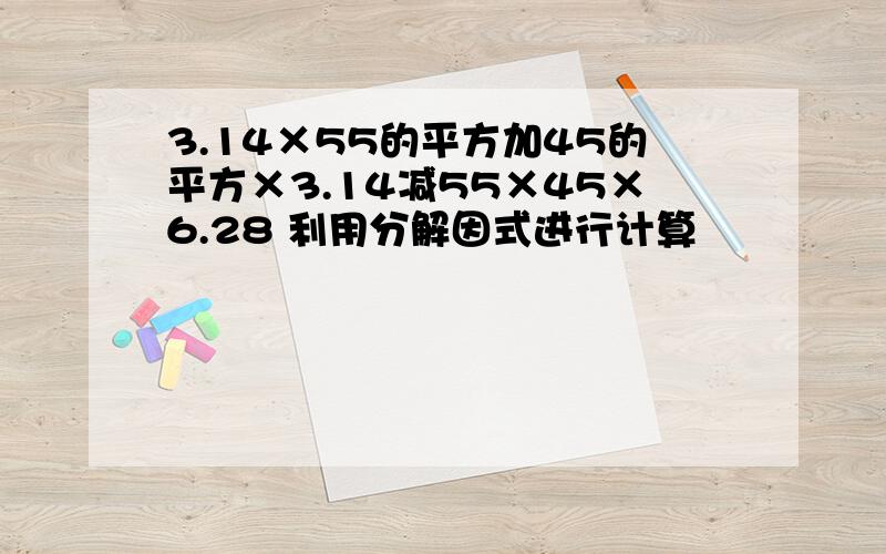 3.14×55的平方加45的平方×3.14减55×45×6.28 利用分解因式进行计算