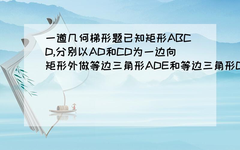 一道几何梯形题已知矩形ABCD,分别以AD和CD为一边向矩形外做等边三角形ADE和等边三角形CDF.连接BE和BF,求证