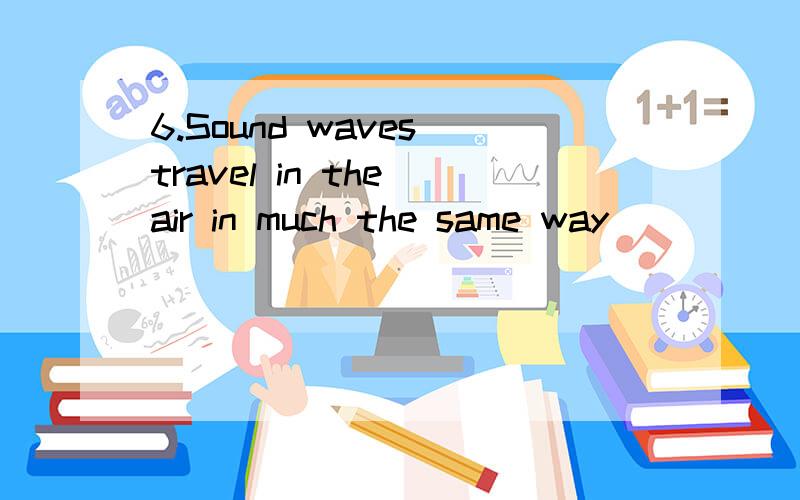 6.Sound waves travel in the air in much the same way _______