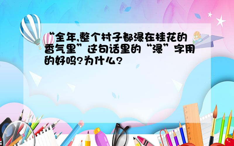 “全年,整个村子都浸在桂花的香气里”这句话里的“浸”字用的好吗?为什么?