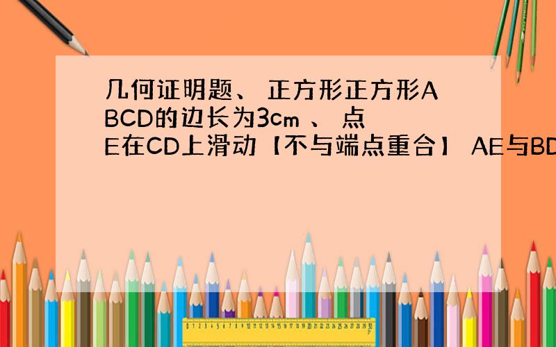 几何证明题、 正方形正方形ABCD的边长为3cm 、 点E在CD上滑动【不与端点重合】 AE与BD交于点F,HF垂直AE