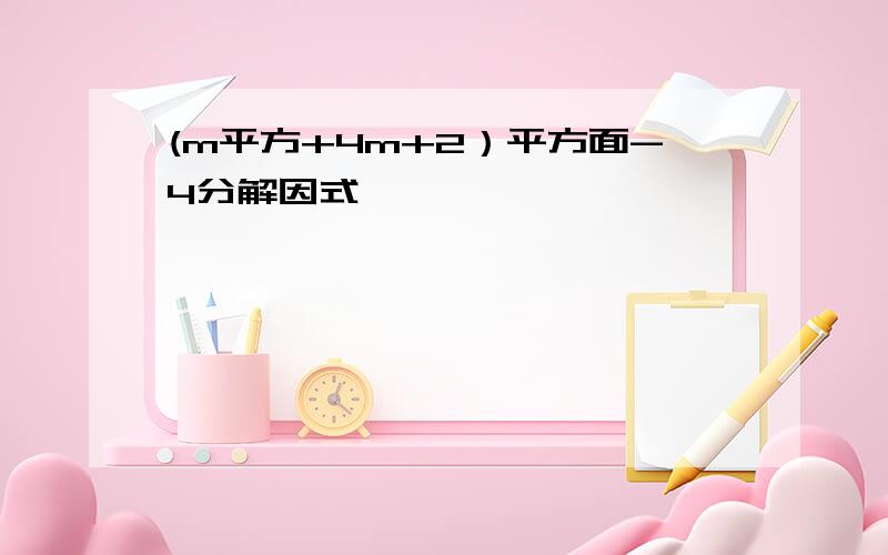 (m平方+4m+2）平方面-4分解因式