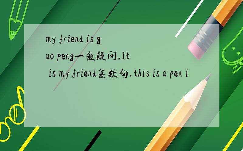 my friend is guo peng一般疑问,lt is my friend复数句,this is a pen i