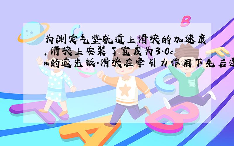 为测定气垫轨道上滑块的加速度,滑块上安装了宽度为3.0cm的遮光板.滑块在牵引力作用下先后通过两个光电门,配套的数字毫秒