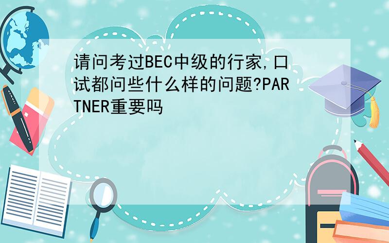 请问考过BEC中级的行家,口试都问些什么样的问题?PARTNER重要吗