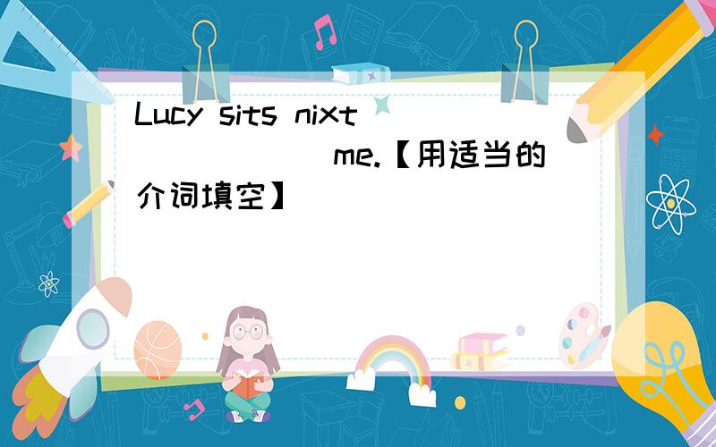 Lucy sits nixt______me.【用适当的介词填空】