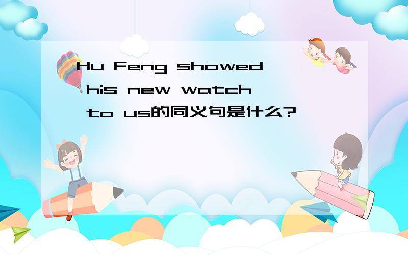 Hu Feng showed his new watch to us的同义句是什么?