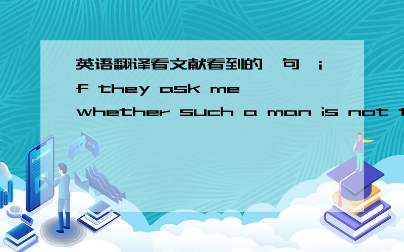 英语翻译看文献看到的一句,if they ask me whether such a man is not to be