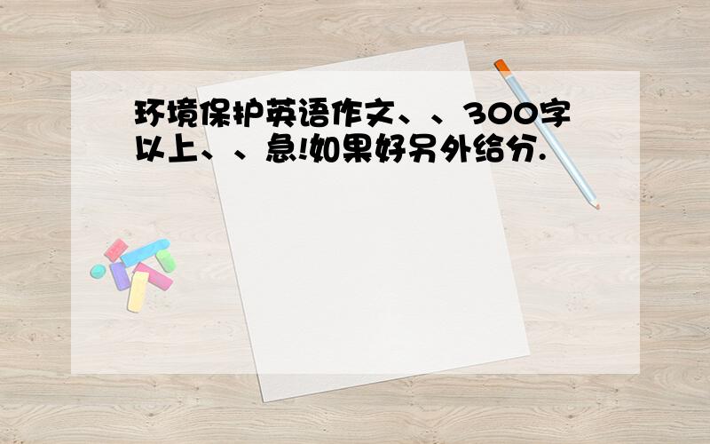 环境保护英语作文、、300字以上、、急!如果好另外给分.