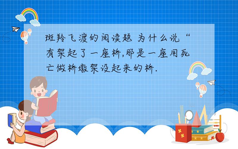 斑羚飞渡的阅读题 为什么说“有架起了一座桥,那是一座用死亡做桥墩架设起来的桥.