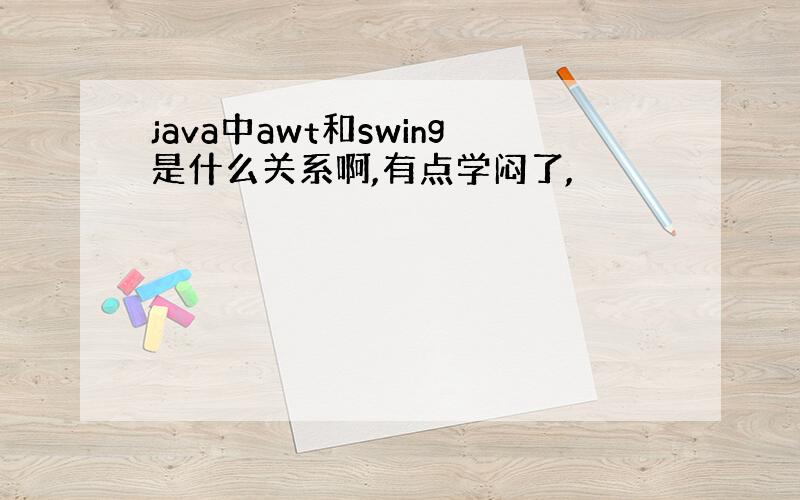 java中awt和swing是什么关系啊,有点学闷了,