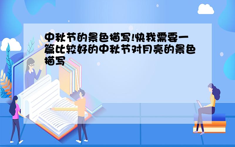 中秋节的景色描写!快我需要一篇比较好的中秋节对月亮的景色描写