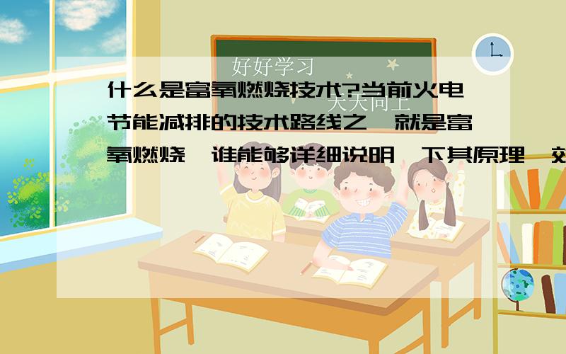 什么是富氧燃烧技术?当前火电节能减排的技术路线之一就是富氧燃烧,谁能够详细说明一下其原理、效果,以及目前应用情况?