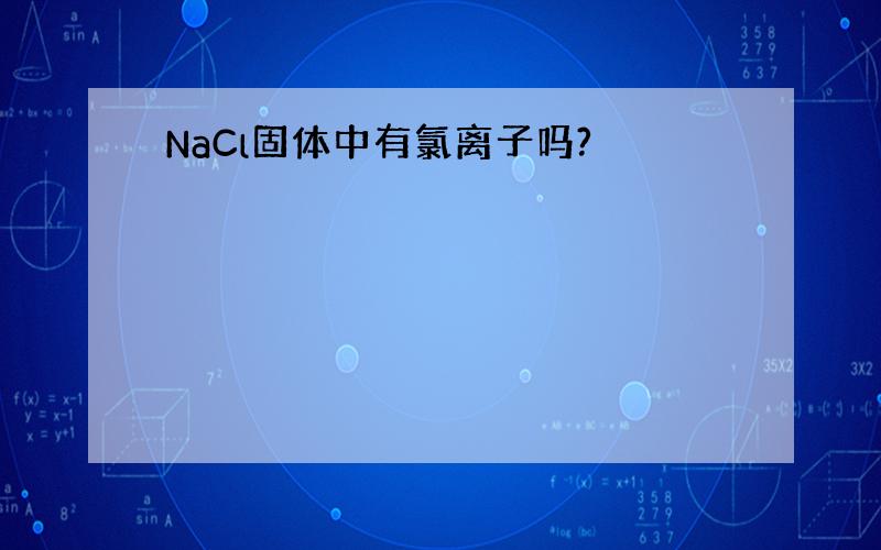 NaCl固体中有氯离子吗?