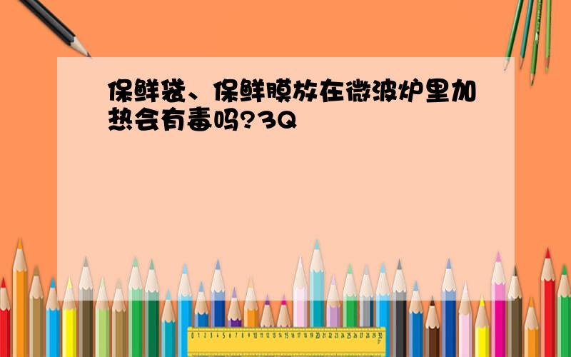 保鲜袋、保鲜膜放在微波炉里加热会有毒吗?3Q