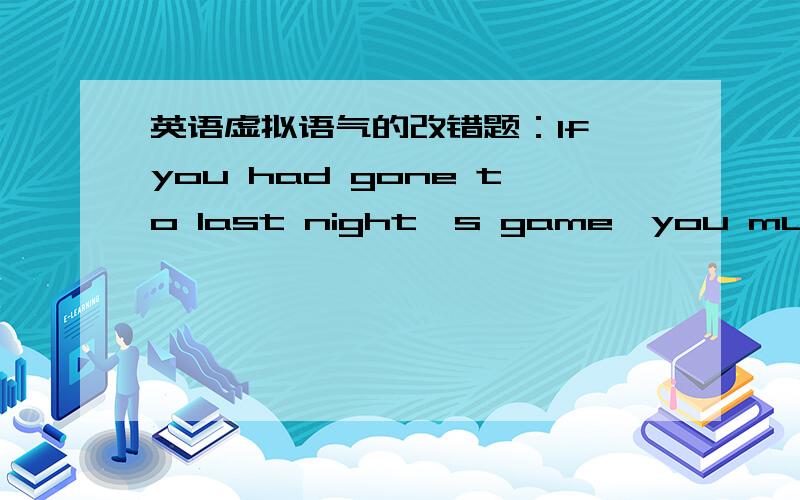 英语虚拟语气的改错题：If you had gone to last night's game,you must hav