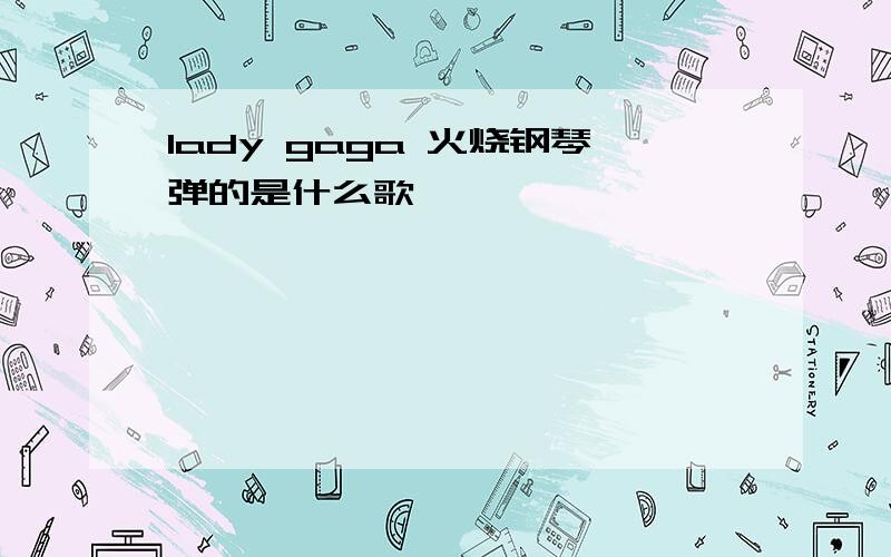 lady gaga 火烧钢琴弹的是什么歌