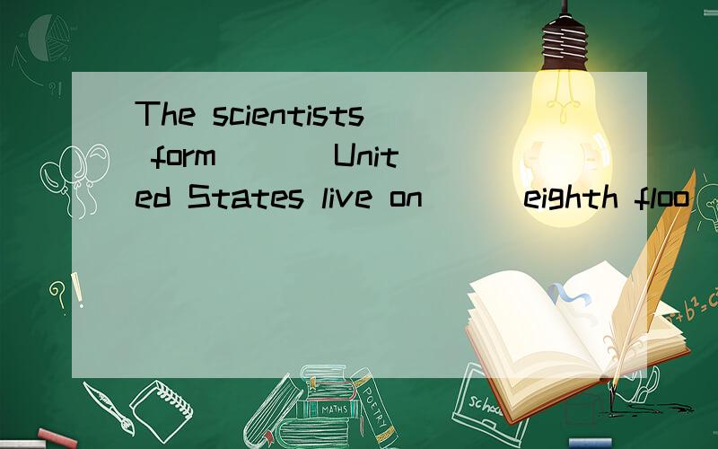 The scientists form ( ) United States live on ( )eighth floo