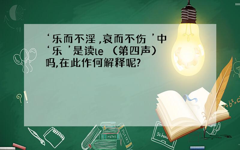 ‘乐而不淫 ,哀而不伤 ’中‘乐 ’是读le （第四声）吗,在此作何解释呢?