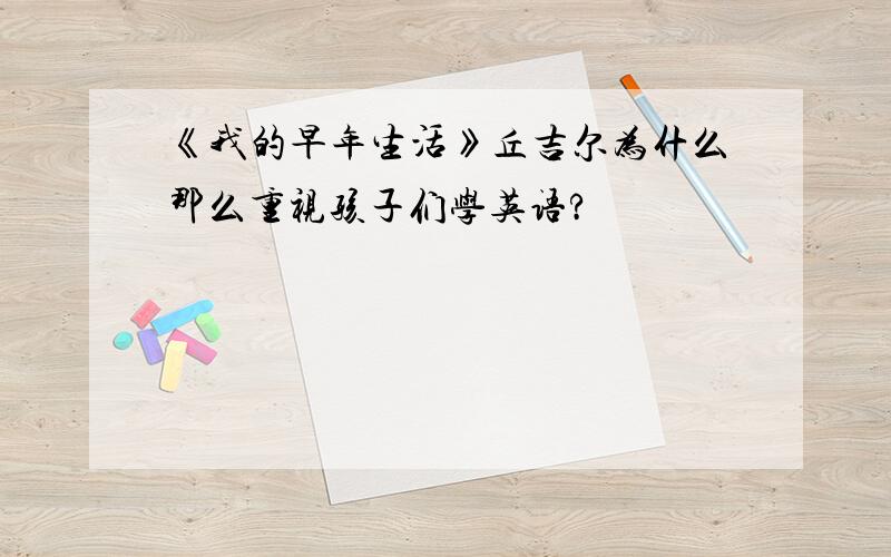 《我的早年生活》丘吉尔为什么那么重视孩子们学英语?