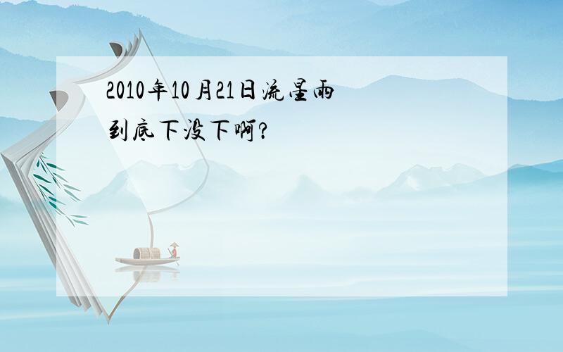 2010年10月21日流星雨到底下没下啊?