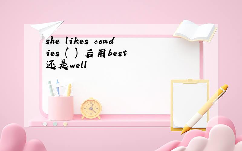 she likes comdies ( ) 后用best还是well