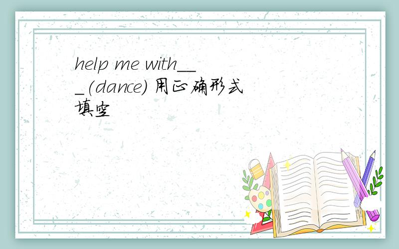 help me with___(dance) 用正确形式填空