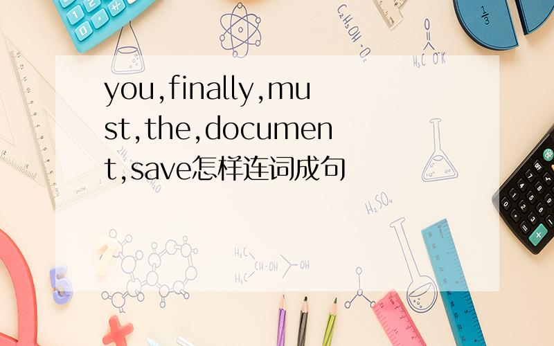 you,finally,must,the,document,save怎样连词成句