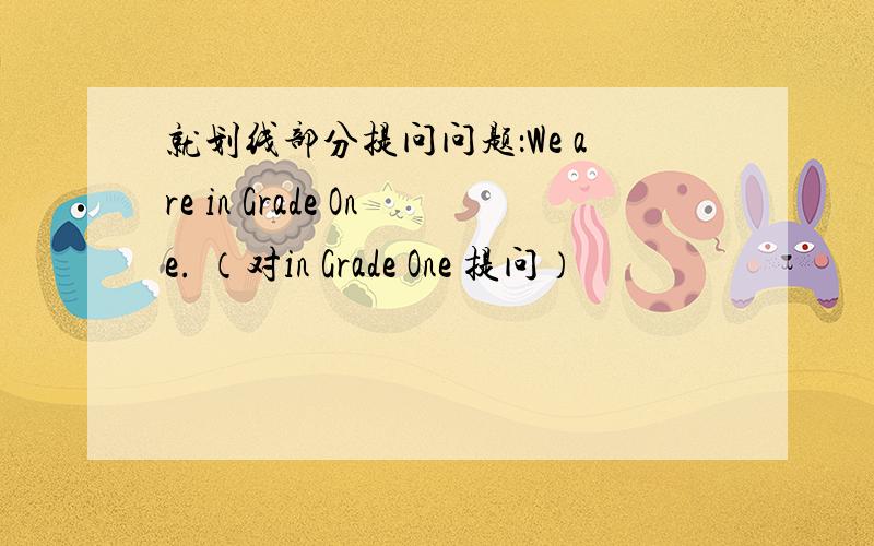 就划线部分提问问题：We are in Grade One. （对in Grade One 提问）