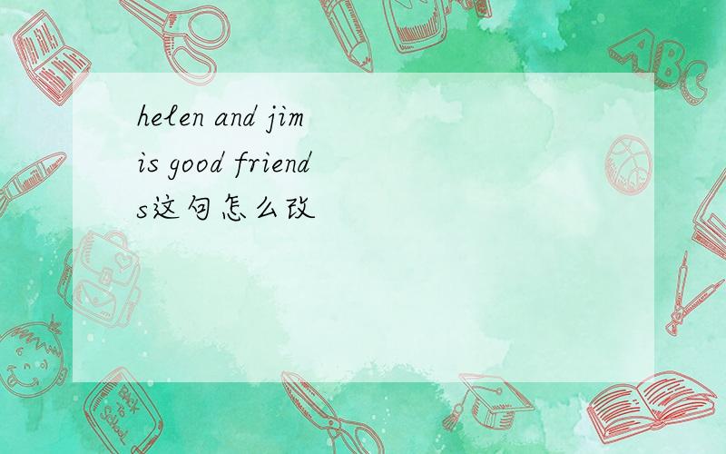 helen and jim is good friends这句怎么改