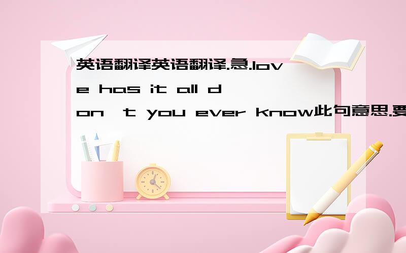 英语翻译英语翻译.急.love has it all don't you ever know此句意思.要准确喔