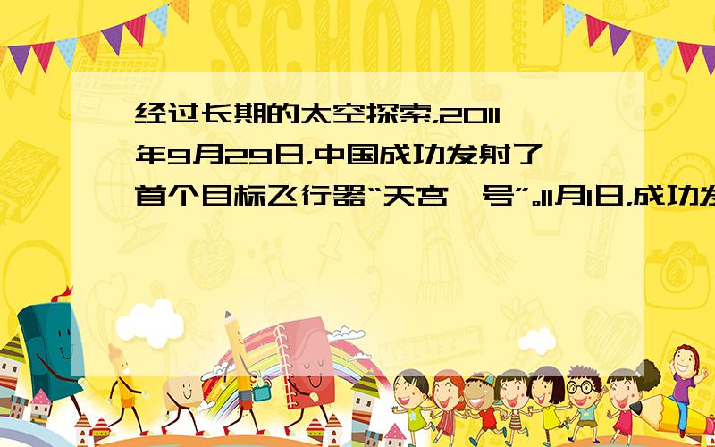 经过长期的太空探索，2011年9月29日，中国成功发射了首个目标飞行器“天宫一号”。11月1日，成功发射“神舟八号”飞船