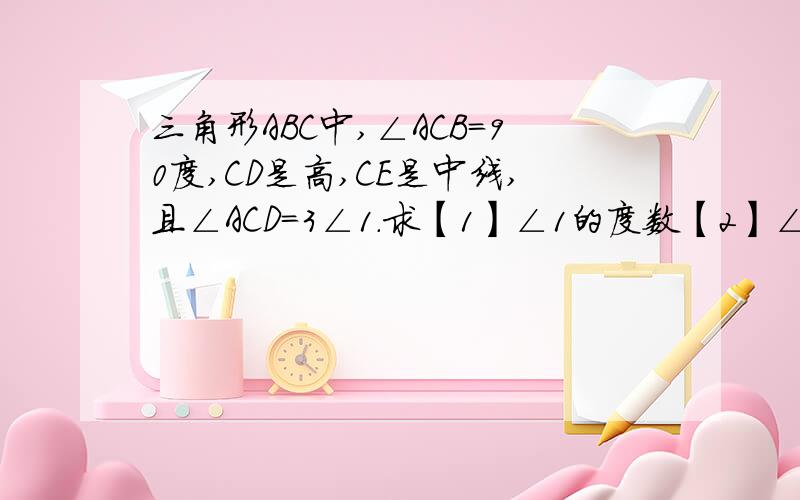 三角形ABC中,∠ACB=90度,CD是高,CE是中线,且∠ACD=3∠1.求【1】∠1的度数【2】∠2的度数