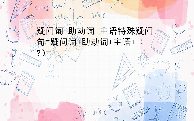 疑问词 助动词 主语特殊疑问句=疑问词+助动词+主语+（?）