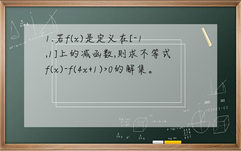 1.若f(x)是定义在[-1,1]上的减函数,则求不等式f(x)-f(4x+1)>0的解集。