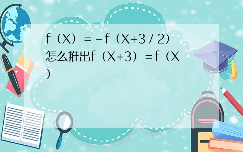 f（X）＝－f（X+3／2）怎么推出f（X+3）＝f（X）