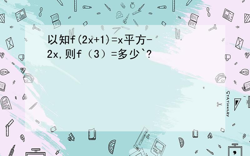 以知f(2x+1)=x平方-2x,则f（3）=多少`?