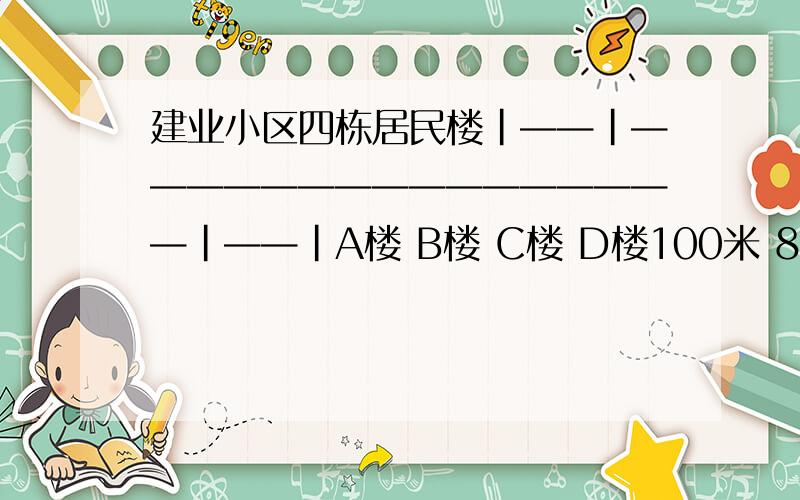 建业小区四栋居民楼|——|————————————————|——|A楼 B楼 C楼 D楼100米 800米 100米每栋