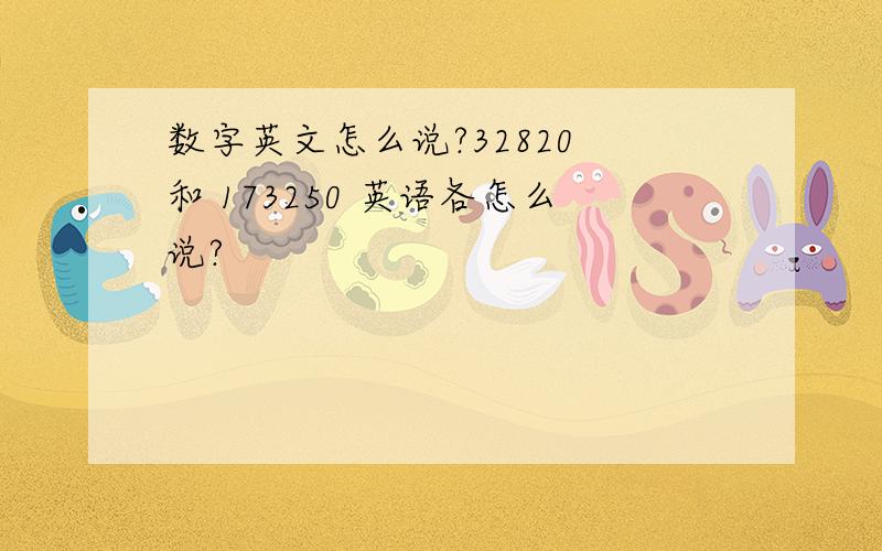 数字英文怎么说?32820 和 173250 英语各怎么说?